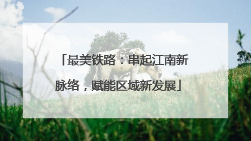 最美铁路：串起江南新脉络，赋能区域新发展