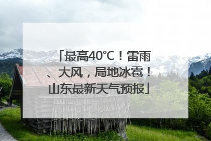 最高40℃！雷雨、大风，局地冰雹！山东最新天气预报