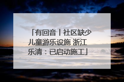 有回音丨社区缺少儿童游乐设施 浙江乐清：已启动施工