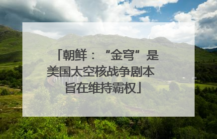 朝鲜：“金穹”是美国太空核战争剧本 旨在维持霸权