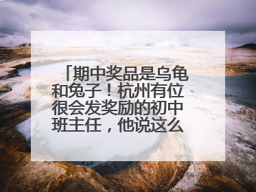 期中奖品是乌龟和兔子！杭州有位很会发奖励的初中班主任，他说这么做很值
