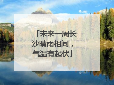 未来一周长沙晴雨相间，气温有起伏