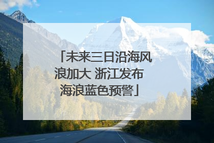 未来三日沿海风浪加大 浙江发布海浪蓝色预警
