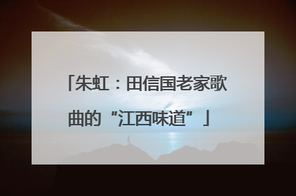 朱虹：田信国老家歌曲的“江西味道”