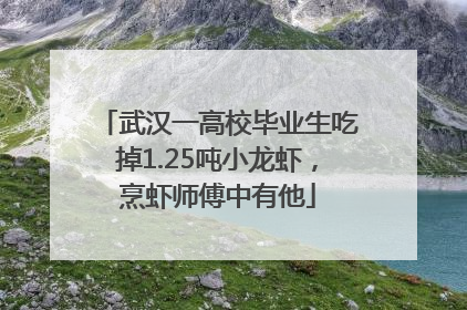 武汉一高校毕业生吃掉1.25吨小龙虾，烹虾师傅中有他