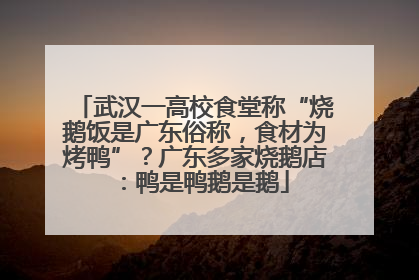 武汉一高校食堂称“烧鹅饭是广东俗称，食材为烤鸭”？广东多家烧鹅店：鸭是鸭鹅是鹅