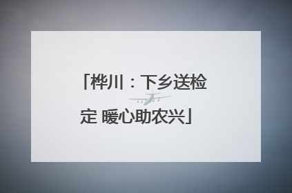 桦川：下乡送检定 暖心助农兴