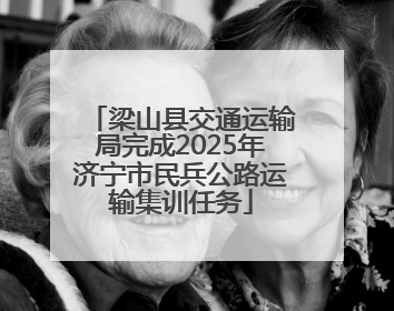 梁山县交通运输局完成2025年济宁市民兵公路运输集训任务