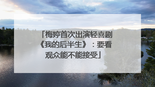 梅婷首次出演轻喜剧《我的后半生》：要看观众能不能接受