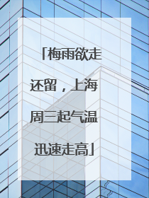 梅雨欲走还留，上海周三起气温迅速走高
