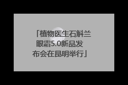 植物医生石斛兰眼霜5.0新品发布会在昆明举行