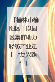 榆林市榆阳区：以园区集群助力轻纺产业走上“复兴路”