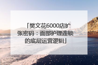 樊文花6000店扩张密码：面部护理连锁的底层运营逻辑