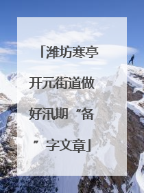 潍坊寒亭开元街道做好汛期“备”字文章
