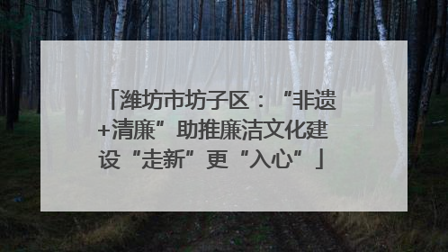 潍坊市坊子区：“非遗+清廉”助推廉洁文化建设“走新”更“入心”