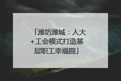 潍坊潍城：人大+工会模式打造基层职工幸福圈