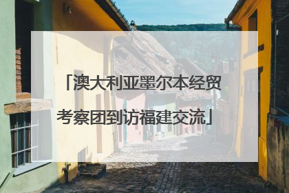 澳大利亚墨尔本经贸考察团到访福建交流