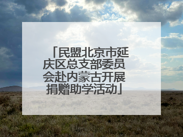 民盟北京市延庆区总支部委员会赴内蒙古开展捐赠助学活动