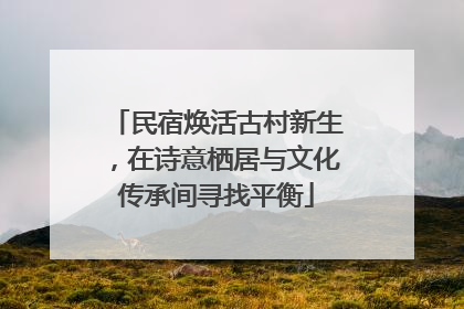 民宿焕活古村新生，在诗意栖居与文化传承间寻找平衡
