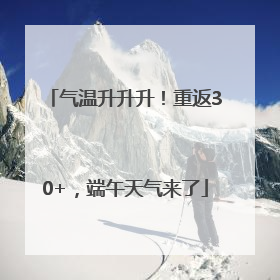 气温升升升！重返30+，端午天气来了