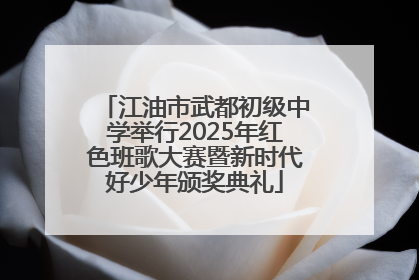 江油市武都初级中学举行2025年红色班歌大赛暨新时代好少年颁奖典礼