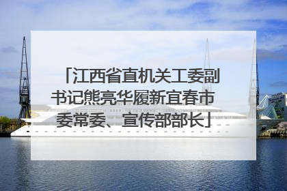 江西省直机关工委副书记熊亮华履新宜春市委常委、宣传部部长