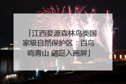 江西婺源森林鸟类国家级自然保护区：百鸟鸣青山 翩跹入画屏