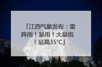 江西气象发布：雷阵雨！暴雨！大暴雨！最高35℃
