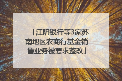 江阴银行等3家苏南地区农商行基金销售业务被要求整改
