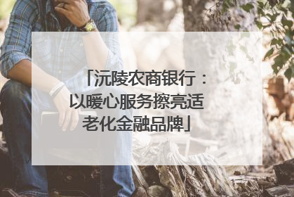 沅陵农商银行：以暖心服务擦亮适老化金融品牌
