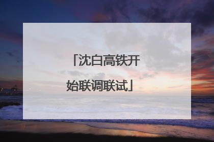 沈白高铁开始联调联试
