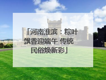 河南淮滨：粽叶飘香迎端午 传统民俗焕新彩