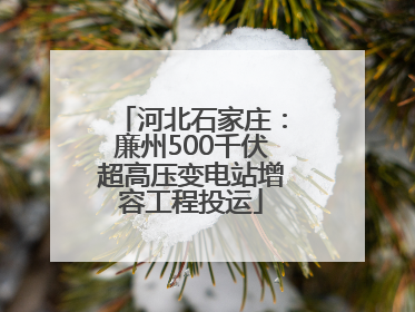 河北石家庄：廉州500千伏超高压变电站增容工程投运