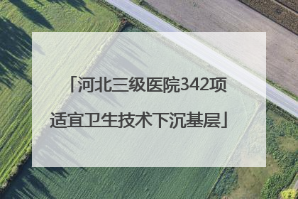 河北三级医院342项适宜卫生技术下沉基层