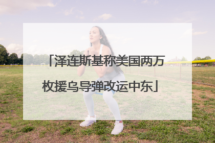 泽连斯基称美国两万枚援乌导弹改运中东