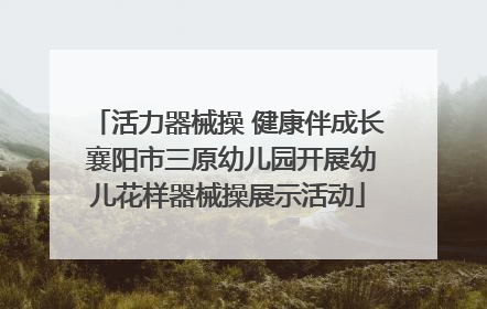 活力器械操 健康伴成长 襄阳市三原幼儿园开展幼儿花样器械操展示活动