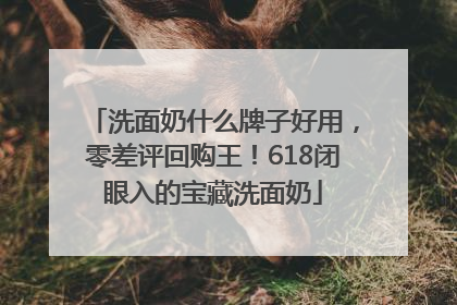 洗面奶什么牌子好用，零差评回购王！618闭眼入的宝藏洗面奶