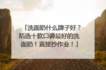洗面奶什么牌子好？精选十款口碑最好的洗面奶！直接抄作业！