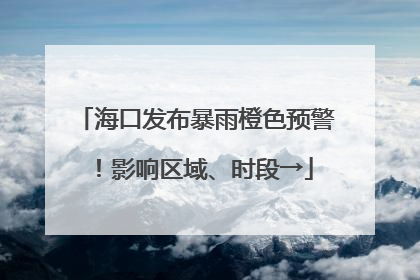 海口发布暴雨橙色预警！影响区域、时段→