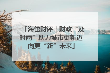海岱财评｜财政“及时雨”助力城市更新迈向更“新”未来