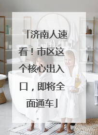 济南人速看！市区这个核心出入口，即将全面通车