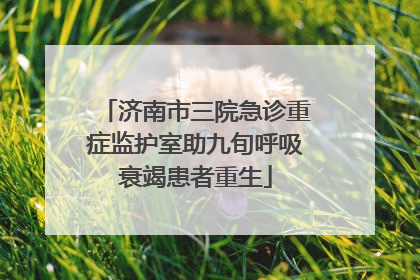 济南市三院急诊重症监护室助九旬呼吸衰竭患者重生