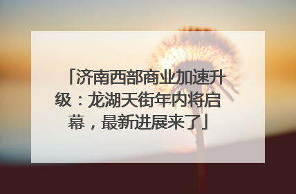 济南西部商业加速升级：龙湖天街年内将启幕，最新进展来了