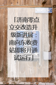 济南零点立交改造升级新进展：南向东收费站即将开通试运行
