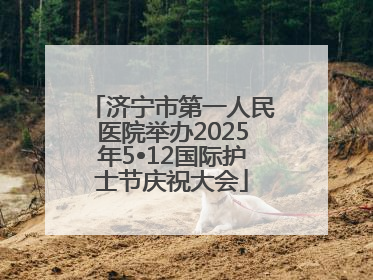 济宁市第一人民医院举办2025年5•12国际护士节庆祝大会