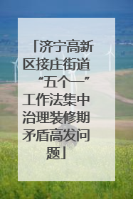 济宁高新区接庄街道“五个一”工作法集中治理装修期矛盾高发问题