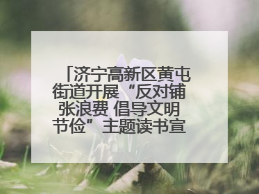 济宁高新区黄屯街道开展“反对铺张浪费 倡导文明节俭”主题读书宣讲活动