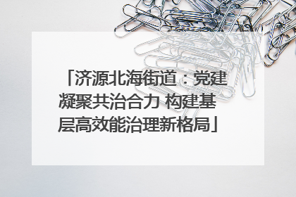 济源北海街道：党建凝聚共治合力 构建基层高效能治理新格局