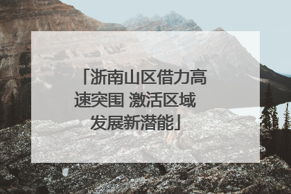 浙南山区借力高速突围 激活区域发展新潜能