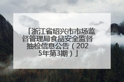 浙江省绍兴市市场监督管理局食品安全监督抽检信息公告（2025年第3期）